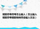 钢筋符号符号怎么输入（怎么输入钢筋符号钢筋特殊符合输入方法）