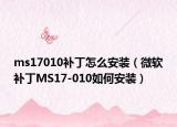 ms17010补丁怎么安装（微软补丁MS17-010如何安装）