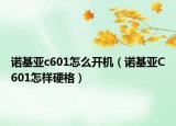 诺基亚c601怎么开机（诺基亚C601怎样硬格）