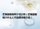 芒果猕猴桃榨汁可以吗（芒果猕猴桃汁什么人不能喝详细介绍）