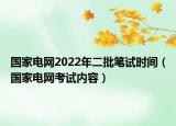 国家电网2022年二批笔试时间（国家电网考试内容）