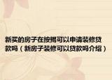新买的房子在按揭可以申请装修贷款吗（新房子装修可以贷款吗介绍）