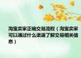 淘宝卖家正确交易流程（淘宝卖家可以通过什么渠道了解交易相关信息）