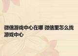微信游戏中心在哪 微信里怎么找游戏中心