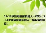 12-18岁新冠疫苗和成人一样吗（3-11岁新冠疫苗和成人一样吗详细介绍）