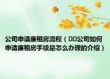 公司申请廉租房流程（﻿﻿公司如何申请廉租房手续是怎么办理的介绍）