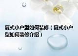 复式小户型如何装修（复式小户型如何装修介绍）