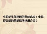 小龙虾头部里面的黄能吃吗（小龙虾头部的黄能吃吗详细介绍）