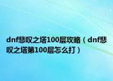 dnf悲叹之塔100层攻略（dnf悲叹之塔第100层怎么打）