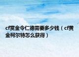 cf赏金令仁德需要多少钱（cf黄金柯尔特怎么获得）