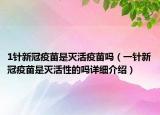1针新冠疫苗是灭活疫苗吗（一针新冠疫苗是灭活性的吗详细介绍）