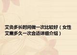 艾灸多长时间做一次比较好（女性艾熏多久一次合适详细介绍）