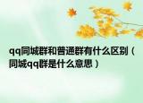 qq同城群和普通群有什么区别（同城qq群是什么意思）