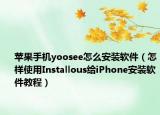 苹果手机yoosee怎么安装软件（怎样使用Installous给iPhone安装软件教程）