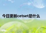 今日更新cetset是什么