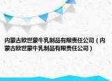 内蒙古欧世蒙牛乳制品有限责任公司（内蒙古欧世蒙牛乳制品有限责任公司）