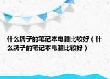 什么牌子的笔记本电脑比较好（什么牌子的笔记本电脑比较好）
