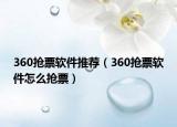 360抢票软件推荐（360抢票软件怎么抢票）