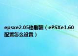 epsxe2.05璁剧疆（ePSXe1.60配置怎么设置）