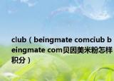 club（beingmate comciub beingmate com贝因美米粉怎样积分）