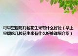 每早空腹吃几粒花生米有什么好处（早上空腹吃几粒花生米有什么好处详细介绍）