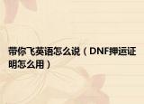 带你飞英语怎么说（DNF押运证明怎么用）
