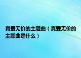 真爱无价的主题曲（真爱无价的主题曲是什么）