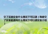 交了买房定金什么情况下可以退（购房交了定金能退吗什么情况下可以退定金介绍）