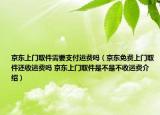 京东上门取件需要支付运费吗（京东免费上门取件还收运费吗 京东上门取件是不是不收运费介绍）