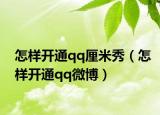 怎样开通qq厘米秀（怎样开通qq微博）