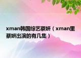 xman韩国综艺蔡妍（xman里蔡妍出演的有几集）