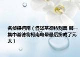 名侦探柯南（怪盗基德特别篇 哪一集中基德将柯南电晕最后扮成了元太）