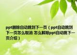 ppt删除自动跳到下一页（ppt自动跳到下一页怎么取消 怎么解除ppt自动跳下一页介绍）