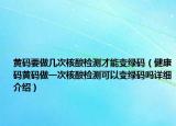黄码要做几次核酸检测才能变绿码（健康码黄码做一次核酸检测可以变绿码吗详细介绍）