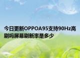 今日更新OPPOA95支持90Hz高刷吗屏幕刷新率是多少
