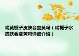 喝黄栀子皮肤会变黄吗（喝栀子水皮肤会变黄吗详细介绍）