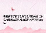 电脑关不了机怎么办怎么才能关机（为什么电脑无法关机 电脑关机关不了解决方法）