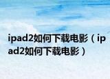ipad2如何下载电影（ipad2如何下载电影）