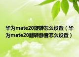 华为mate20旋转怎么设置（华为mate20翻转静音怎么设置）