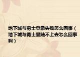 地下城与勇士登录失败怎么回事（地下城与勇士登陆不上去怎么回事啊）