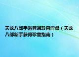 天龙八部手游普通珍兽涅盘（天龙八部新手获得珍兽指南）