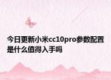 今日更新小米cc10pro参数配置是什么值得入手吗