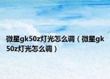 微星gk50z灯光怎么调（微星gk50z灯光怎么调）
