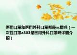 医用口罩和医用外科口罩都是三层吗（一次性口罩a303是医用外科口罩吗详细介绍）