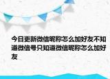 今日更新微信昵称怎么加好友不知道微信号只知道微信昵称怎么加好友