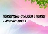 光辉魔石碎片怎么获得（光辉魔石碎片怎么合成）