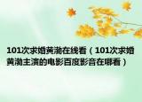101次求婚黄渤在线看（101次求婚黄渤主演的电影百度影音在哪看）