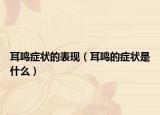 耳鸣症状的表现（耳鸣的症状是什么）