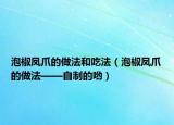 泡椒凤爪的做法和吃法（泡椒凤爪的做法——自制的哟）