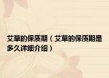 艾草的保质期（艾草的保质期是多久详细介绍）